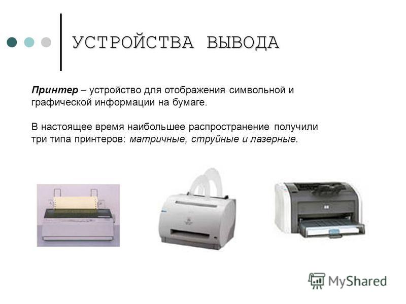 УСТРОЙСТВА ВЫВОДА Принтер – устройство для отображения символьной и графической информации на бумаге. В настоящее время наибольшее распространение получили три типа принтеров: матричные, струйные и лазерные.
