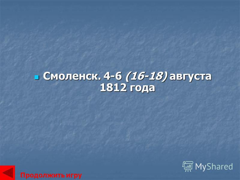 Смоленск. 4-6 (16-18) августа 1812 года Смоленск. 4-6 (16-18) августа 1812 года Продолжить игру
