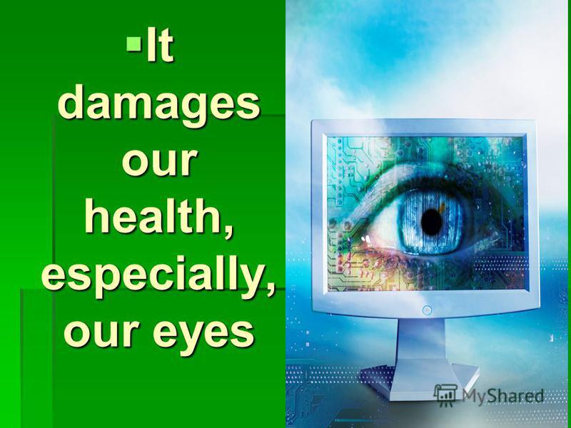 It damages our health, especially, our eyes It damages our health, especially, our eyes
