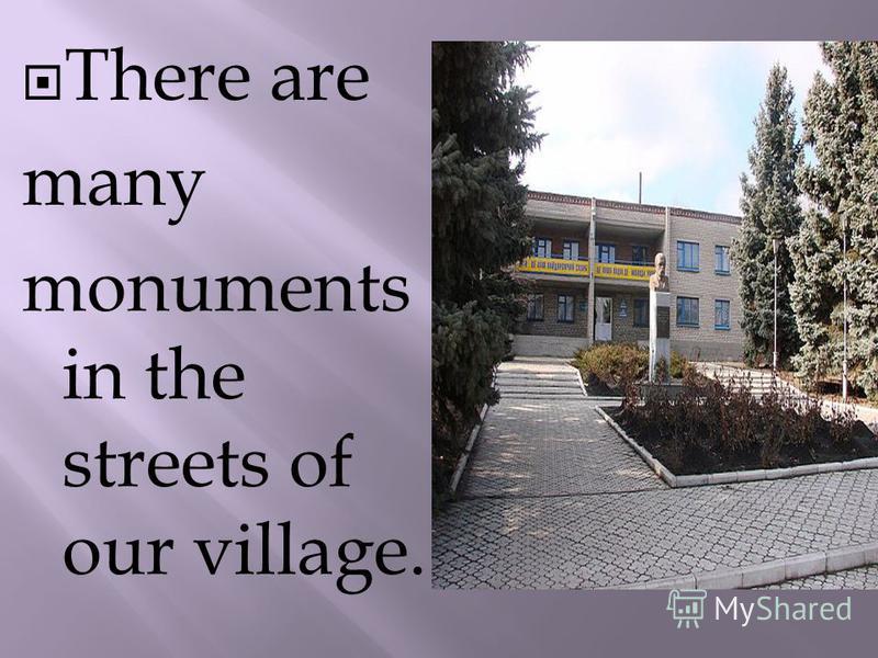 There are many monuments in the streets of our village.