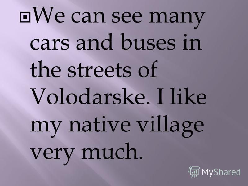 We can see many cars and buses in the streets of Volodarske. I like my native village very much.