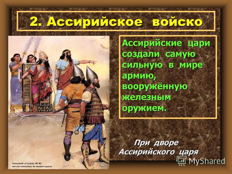 2. Ассирийское войско Ассирийские цари создали самую сильную в мире армию, вооружённую железным оружием. При дворе Ассирийского царя