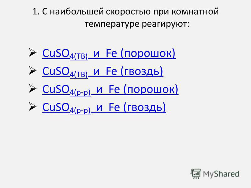 1. С наибольшей скоростью при комнатной температуре реагируют: CuSO 4(ТВ) и Fe (порошок) CuSO 4(ТВ) и Fe (порошок) CuSO 4(ТВ) и Fe (гвоздь) CuSO 4(ТВ) и Fe (гвоздь) CuSO 4(р-р) и Fe (порошок) CuSO 4(р-р) и Fe (порошок) CuSO 4(р-р) и Fe (гвоздь) CuSO 