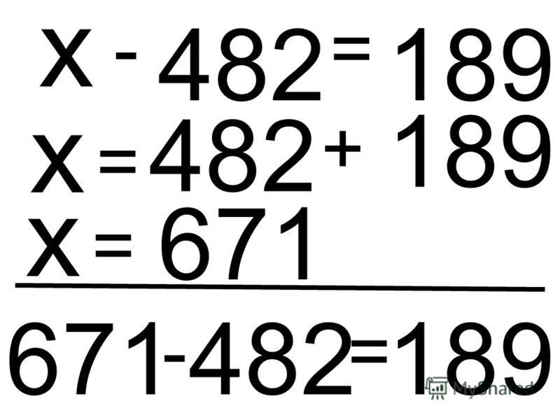 482 - х = 189 х = 482 + 189 х = 671 671 - 482 = 189