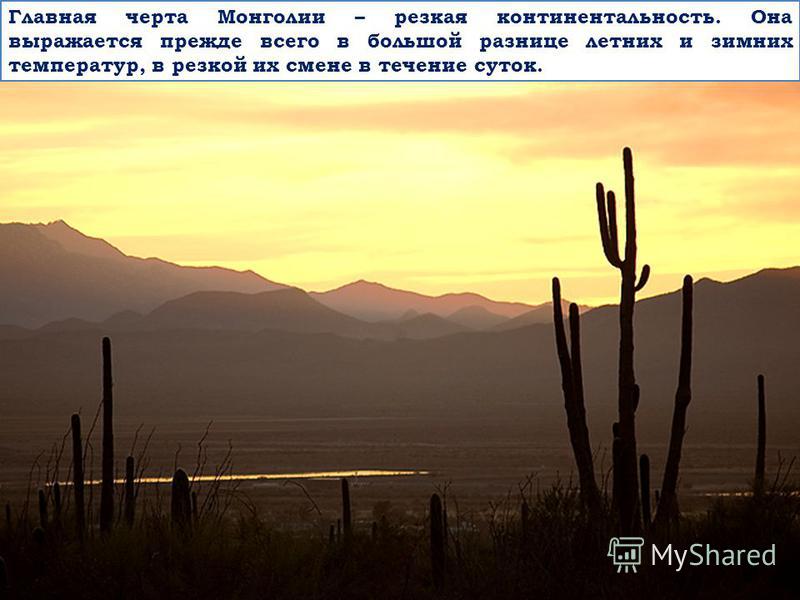 Главная черта Монголии – резкая континентальность. Она выражается прежде всего в большой разнице летних и зимних температур, в резкой их смене в течение суток.