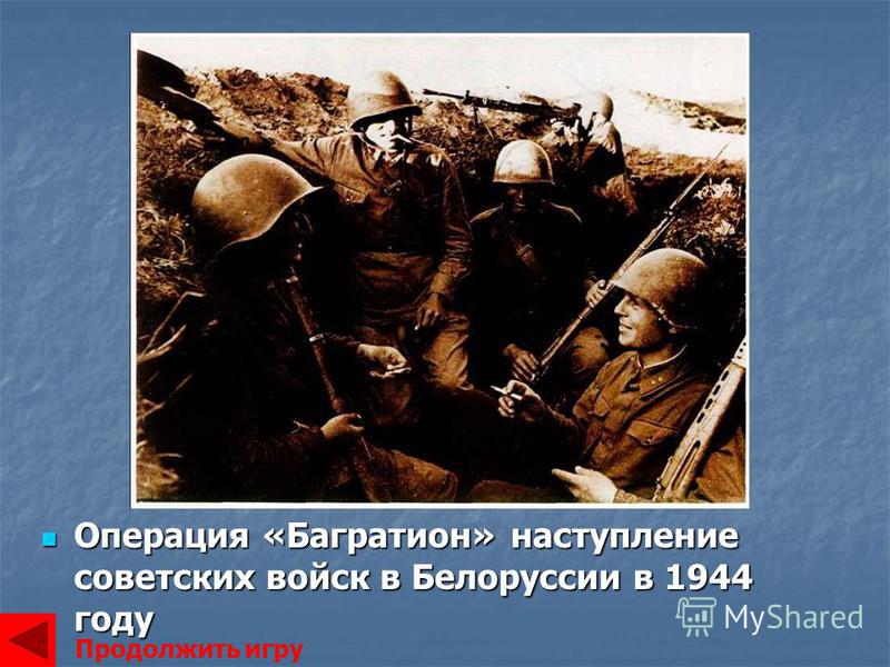 Операция «Багратион» наступление советских войск в Белоруссии в 1944 году Операция «Багратион» наступление советских войск в Белоруссии в 1944 году Продолжить игру
