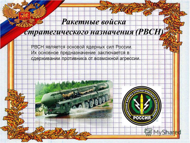 Ракетные войска стратегического назначения (РВСН) РВСН является основой ядерных сил России. Их основное предназначение заключается в сдерживании противника от возможной агрессии.