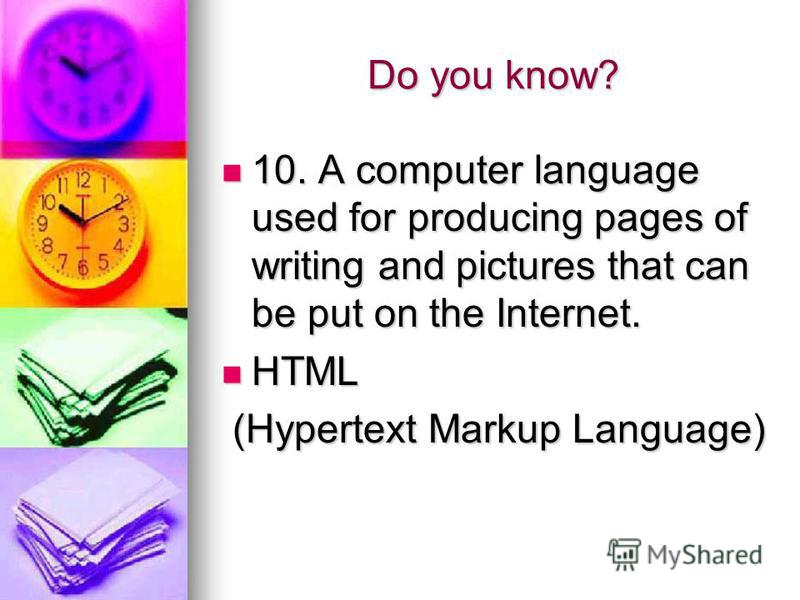 Do you know? 10. A computer language used for producing pages of writing and pictures that can be put on the Internet. 10. A computer language used for producing pages of writing and pictures that can be put on the Internet. HTML HTML (Hypertext Mark