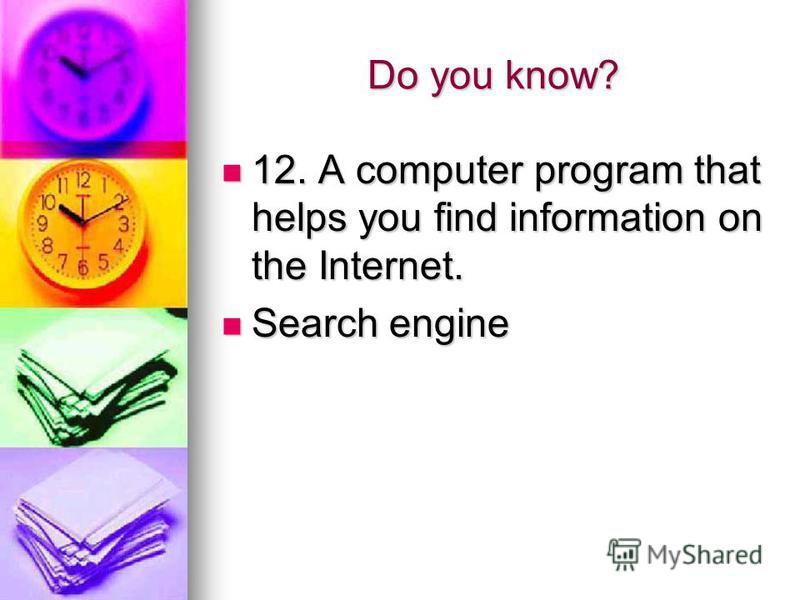 Do you know? 12. A computer program that helps you find information on the Internet. 12. A computer program that helps you find information on the Internet. Search engine Search engine