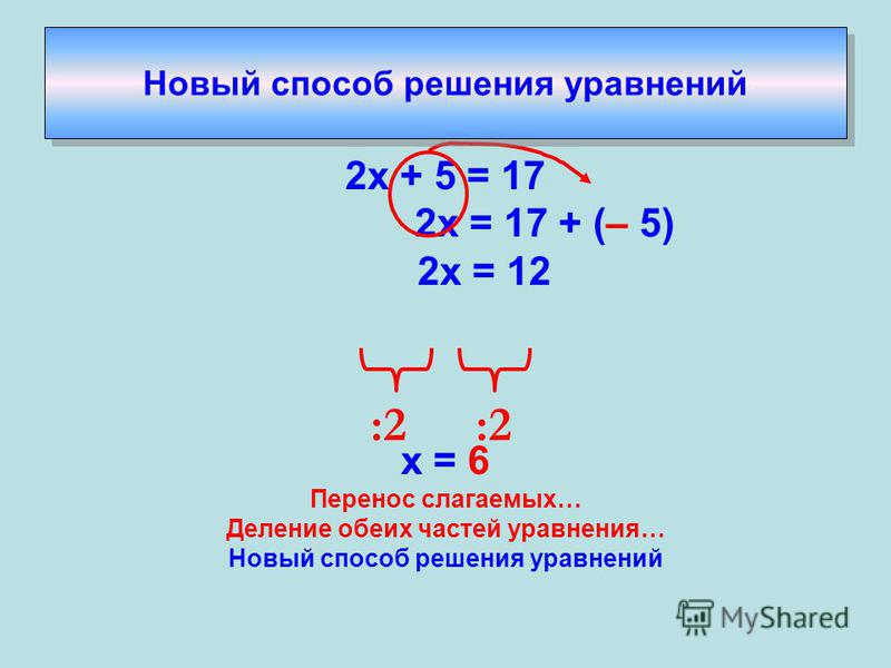 2 х + 5 = 17 2 х = 17 + (– 5) 2 х = 12 х = 6 Перенос слагаемых… Деление обеих частей уравнения… Новый способ решения уравнений :2 Новый способ решения уравнений