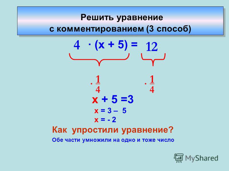 · (х + 5) = х + 5 =3 х = 3 – 5 х = - 2 Как упростили уравнение? Обе части умножили на одно и тоже число 4 12 · 1 4 · 1 4 Решить уравнение с комментированием (3 способ)