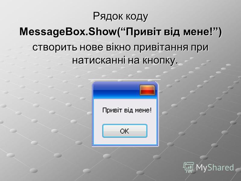 Рядок коду MessageBox.Show(Привіт від мене!) створить нове вікно привітання при натисканні на кнопку.