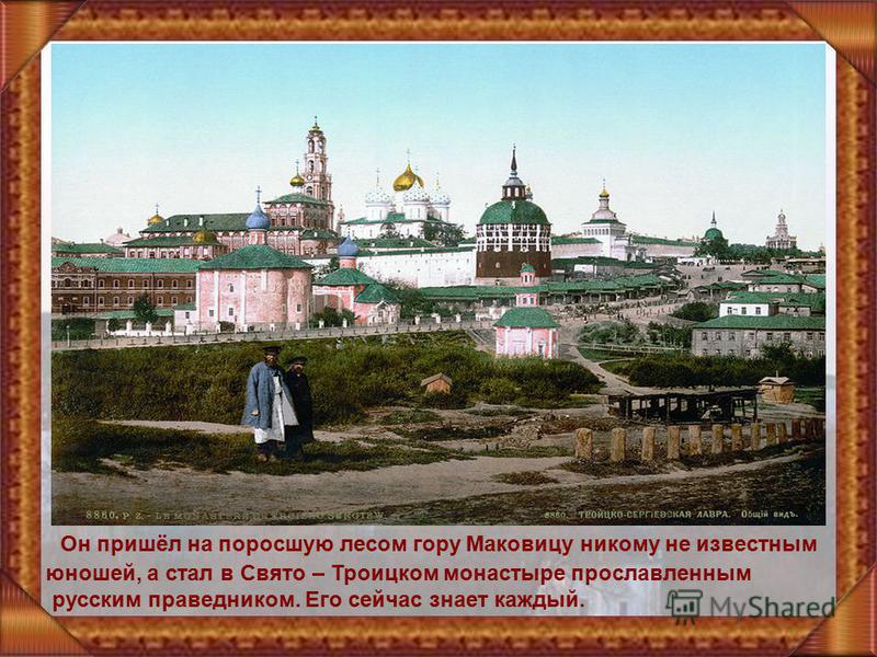 Он пришёл на поросшую лесом гору Маковицу никому не известным юношей, а стал в Свято – Троицком монастыре прославленным русским праведником. Его сейчас знает каждый.