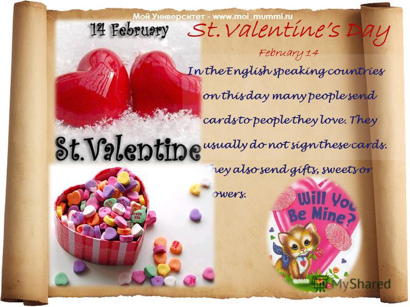 St.Valentines Day February 14 In the English speaking countries on this day many people send cards to people they love. They usually do not sign these cards. They also send gifts, sweets or flowers. Мой Университет - www.moi_mummi.ru