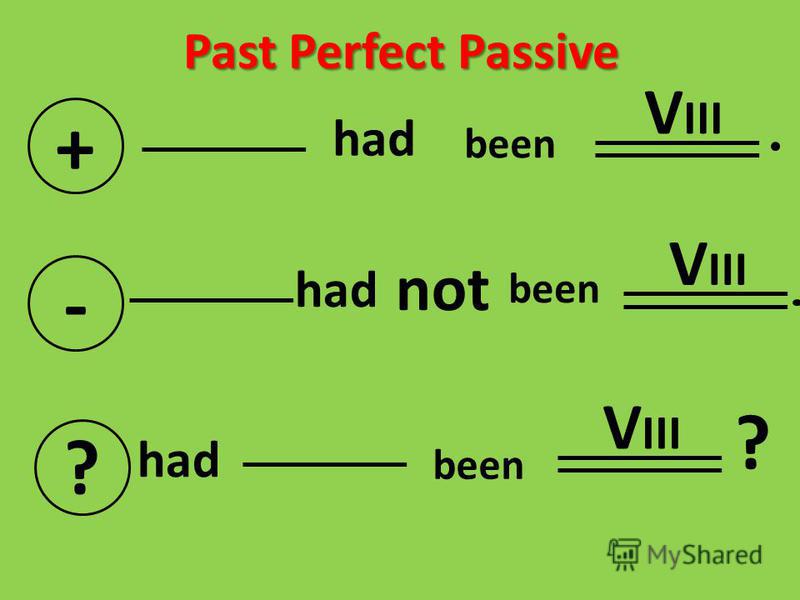 Past Perfect Passive + had - not V III ? had V III ? been