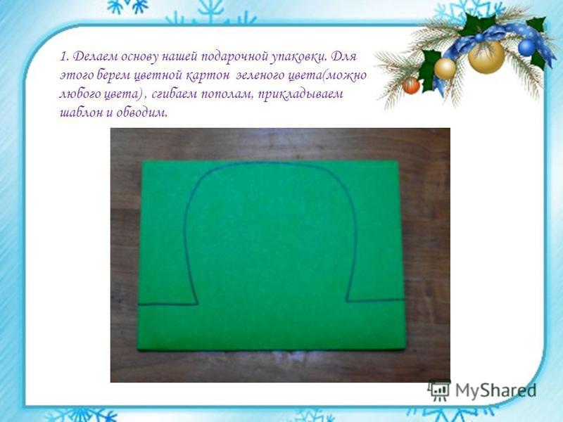 1. Делаем основу нашей подарочной упаковки. Для этого берем цветной картон зеленого цвета(можно любого цвета), сгибаем пополам, прикладываем шаблон и обводим.