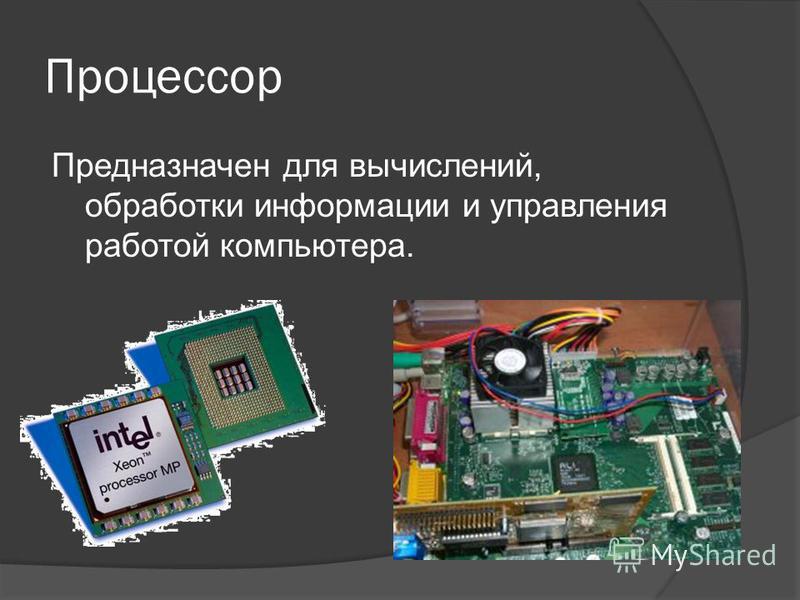 Процессор Предназначен для вычислений, обработки информации и управления работой компьютера.