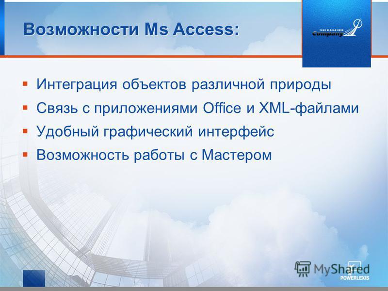 Возможности Ms Access: Интеграция объектов различной природы Связь с приложениями Office и XML-файлами Удобный графический интерфейс Возможность работы с Мастером