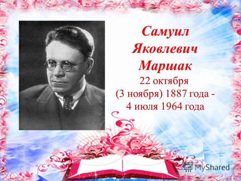 Самуил Яковлевич Маршак 22 октября (3 ноября) 1887 года - 4 июля 1964 года