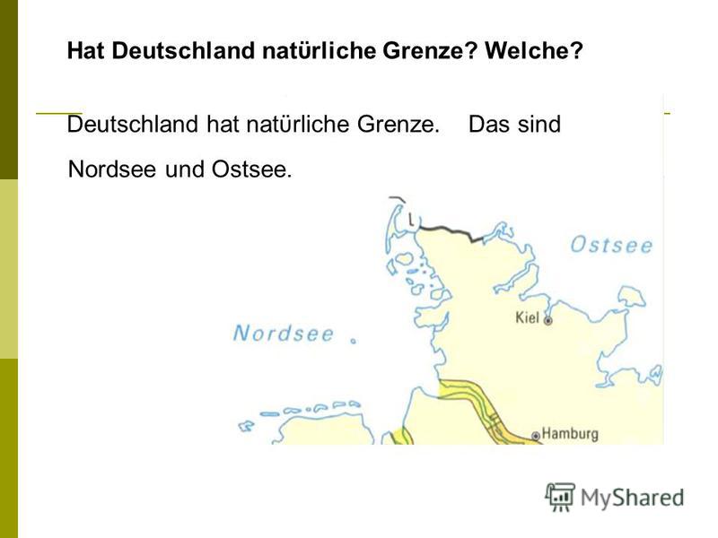 Hat Deutschland natϋrliche Grenze? Welche? Deutschland hat natϋrliche Grenze. Das sind Nordsee und Ostsee.