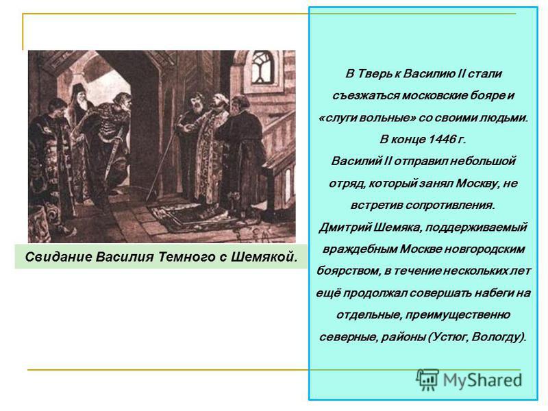 В Тверь к Василию II стали съезжаться московские бояре и «слуги вольные» со своими людьми. В конце 1446 г. Василий II отправил небольшой отряд, который занял Москву, не встретив сопротивления. Дмитрий Шемяка, поддерживаемый враждебным Москве новгород