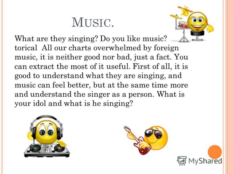 M USIC. What are they singing? Do you like music? torical All our charts overwhelmed by foreign music, it is neither good nor bad, just a fact. You can extract the most of it useful. First of all, it is good to understand what they are singing, and m