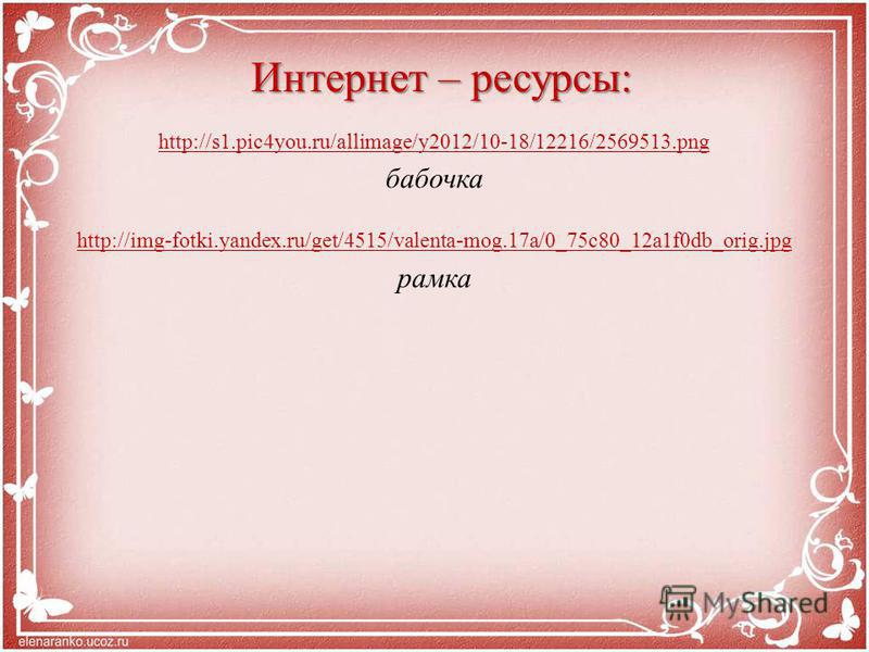 Интернет – ресурсы: http://s1.pic4you.ru/allimage/y2012/10-18/12216/2569513. png бабочка http://img-fotki.yandex.ru/get/4515/valenta-mog.17a/0_75c80_12a1f0db_orig.jpg рамка