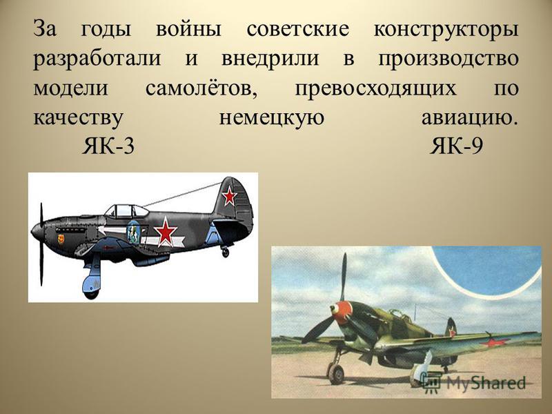 За годы войны советские конструкторы разработали и внедрили в производство модели самолётов, превосходящих по качеству немецкую авиацию. ЯК-3 ЯК-9
