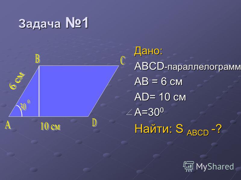 Задача 1 Задача 1 Дано: ABCD -параллелограмм AB = 6 см AD= 10 см A=30 0 Найти: S ABCD -?