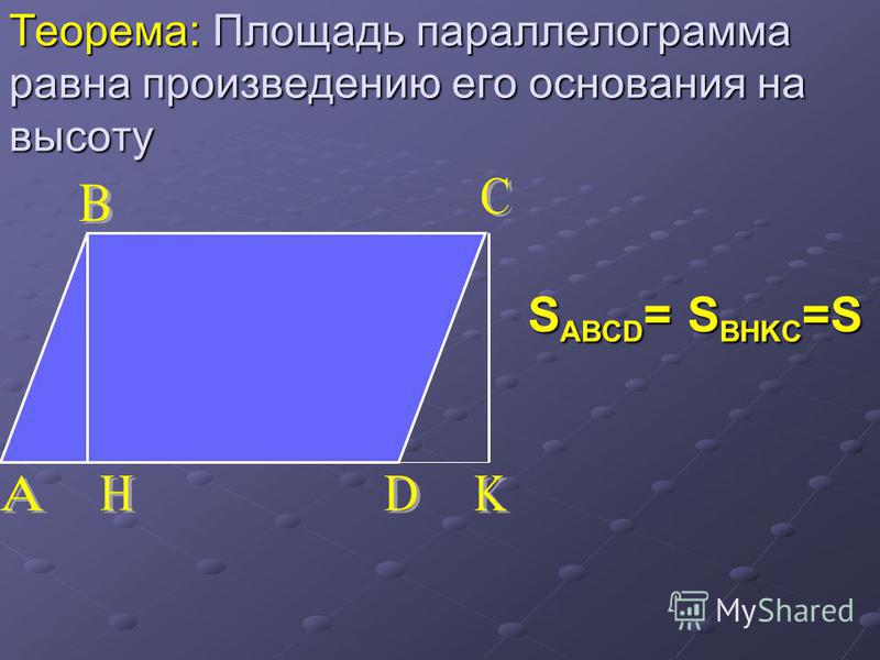 Теорема: Площадь параллелограмма равна произведению его основания на высоту S ABCD = S BHKC =S