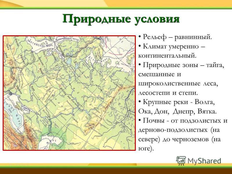 Природные условия Рельеф – равнинный. Климат умеренно – континентальный. Природные зоны – тайга, смешанные и широколиственные леса, лесостепи и степи. Крупные реки - Волга, Ока, Дон, Днепр, Вятка. Почвы - от подзолистых и дерново-подзолистых (на севе