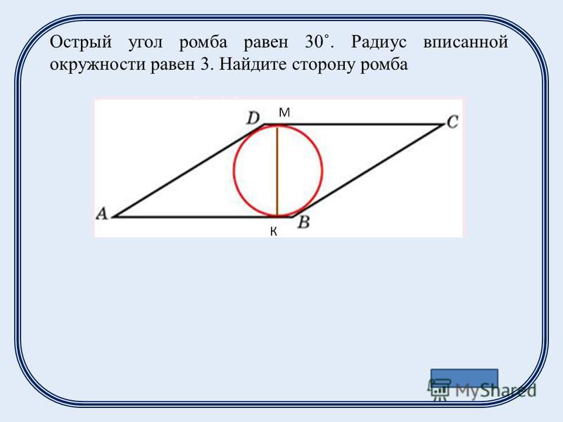 Ответ: 12 М К Острый угол ромба равен 30˚. Радиус вписанной окружности равен 3. Найдите сторону ромба