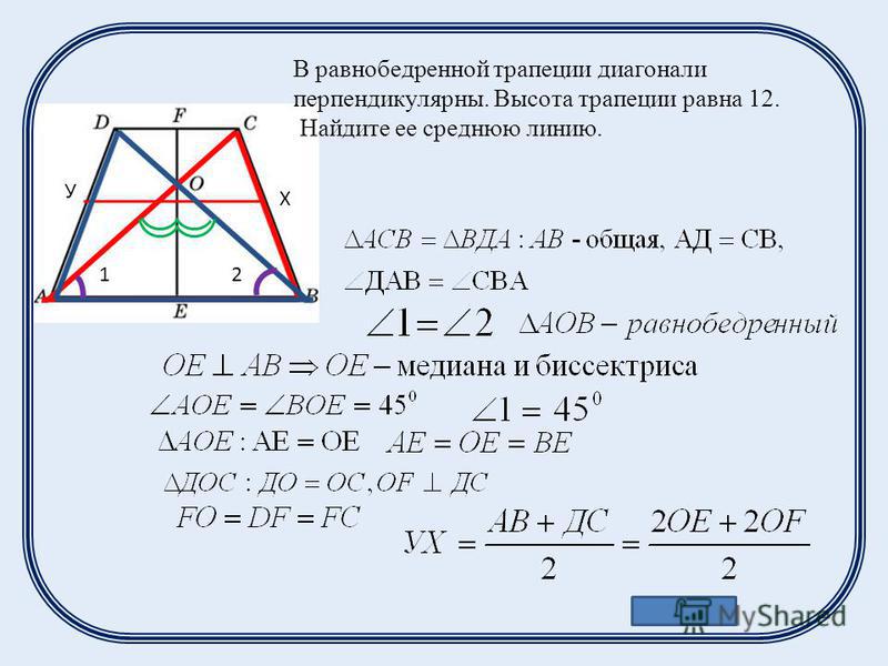 В равнобедренной трапеции диагонали перпендикулярны. Высота трапеции равна 12. Найдите ее среднюю линию. Ответ: 12 У Х 12