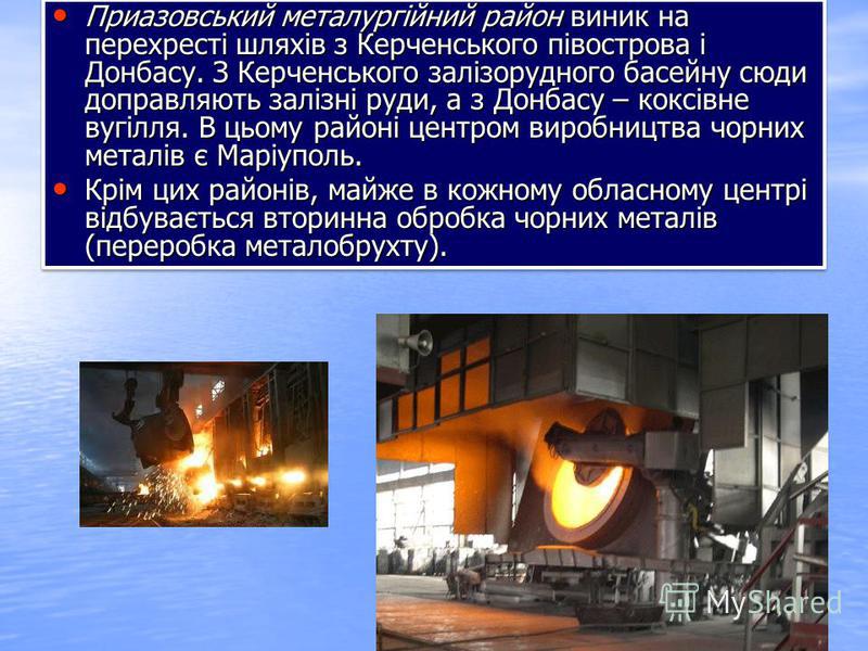 Приазовський металургійний район виник на перехресті шляхів з Керченського півострова і Донбасу. З Керченського залізорудного басейну сюди доправляють залізні руди, а з Донбасу – коксівне вугілля. В цьому районі центром виробництва чорних металів є М