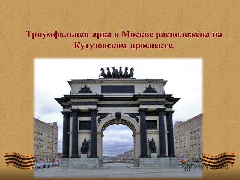 Триумфальная арка в Москве расположена на Кутузовском проспекте.