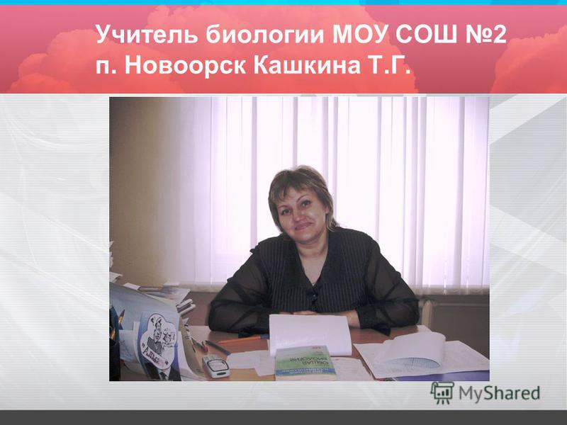 Учитель биологии МОУ СОШ 2 п. Новоорск Кашкина Т.Г.