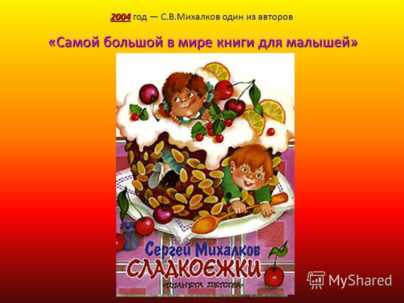 2004 год С.В.Михалков один из авторов « «« «Самой большой в мире книги для малышей»