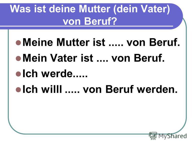 Was ist deine Mutter (dein Vater) von Beruf? 