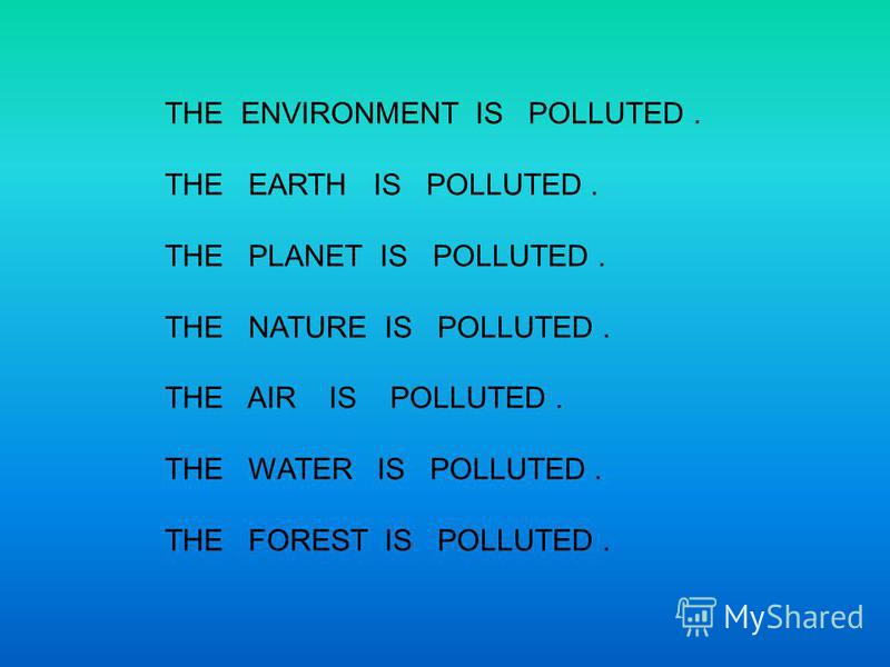 THE ENVIRONMENT IS POLLUTED. THE EARTH IS POLLUTED. THE PLANET IS POLLUTED. THE NATURE IS POLLUTED. THE AIR IS POLLUTED. THE WATER IS POLLUTED. THE FOREST IS POLLUTED.