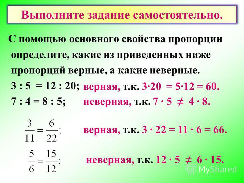 С помощью основного свойства пропорции определите, какие из приведенных ниже пропорций верные, а какие неверные. 3 : 5 = 12 : 20; 7 : 4 = 8 : 5; верная, т.к. 3·20 = 5·12 = 60. неверная, т.к. 7 · 5 4 · 8. верная, т.к. 3 · 22 = 11 · 6 = 66. неверная, т