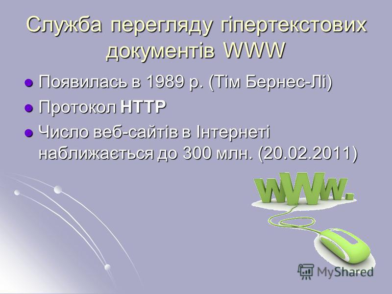 Служба перегляду гіпертекстових документів WWW Появилась в 1989 р. (Тім Бернес-Лі) Появилась в 1989 р. (Тім Бернес-Лі) Протокол HTTP Протокол HTTP Число веб-сайтів в Інтернеті наближається до 300 млн. (20.02.2011) Число веб-сайтів в Інтернеті наближа