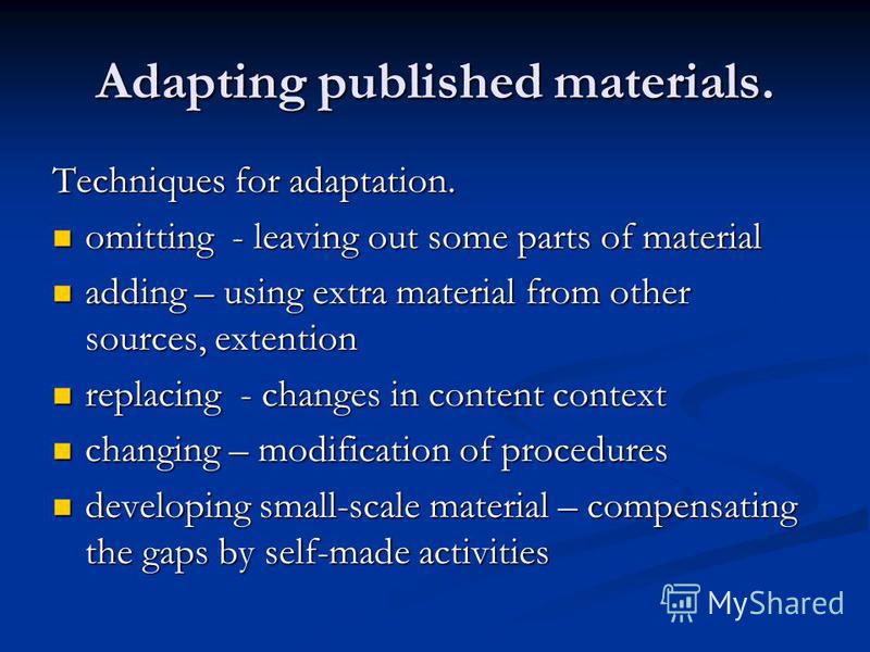Adapting published materials. Techniques for adaptation. omitting - leaving out some parts of material omitting - leaving out some parts of material adding – using extra material from other sources, extention adding – using extra material from other 