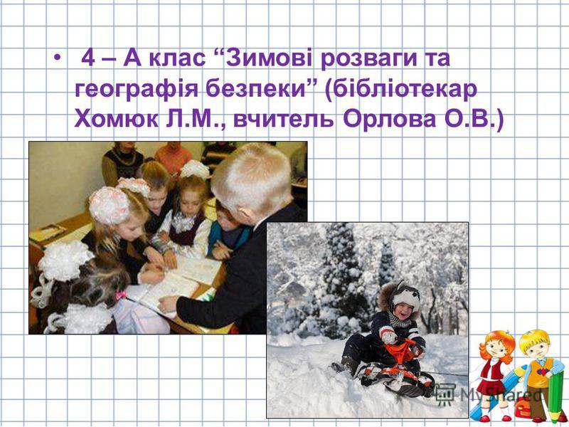 4 – А клас Зимові розваги та географія безпеки (бібліотекар Хомюк Л.М., вчитель Орлова О.В.)