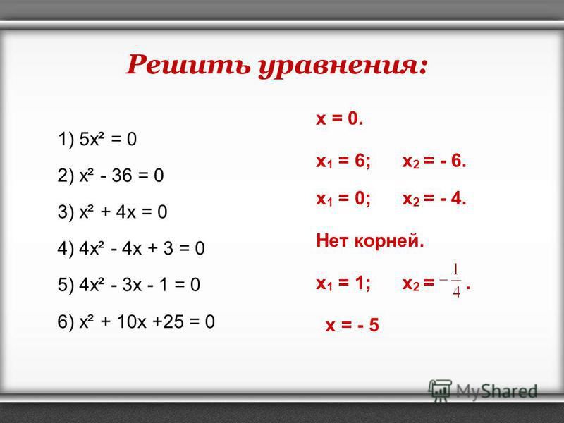 Решить уравнения: 1) 5 х² = 0 2) х² - 36 = 0 3) х² + 4x = 0 4) 4 х² - 4x + 3 = 0 5) 4 х² - 3x - 1 = 0 6) х² + 10x +25 = 0 x 1 = 1; x 2 =. x 1 = 6; x 2 = - 6. x 1 = 0; x 2 = - 4. Нет корней. x = 0. x = - 5