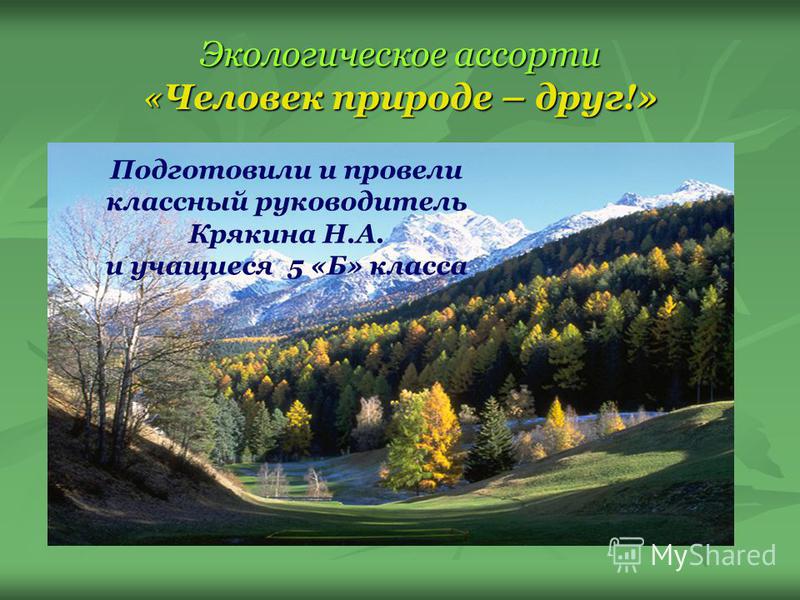 Экологическое ассорти «Человек природе – друг!» Подготовили и провели классный руководитель Крякина Н.А. и учащиеся 5 «Б» класса