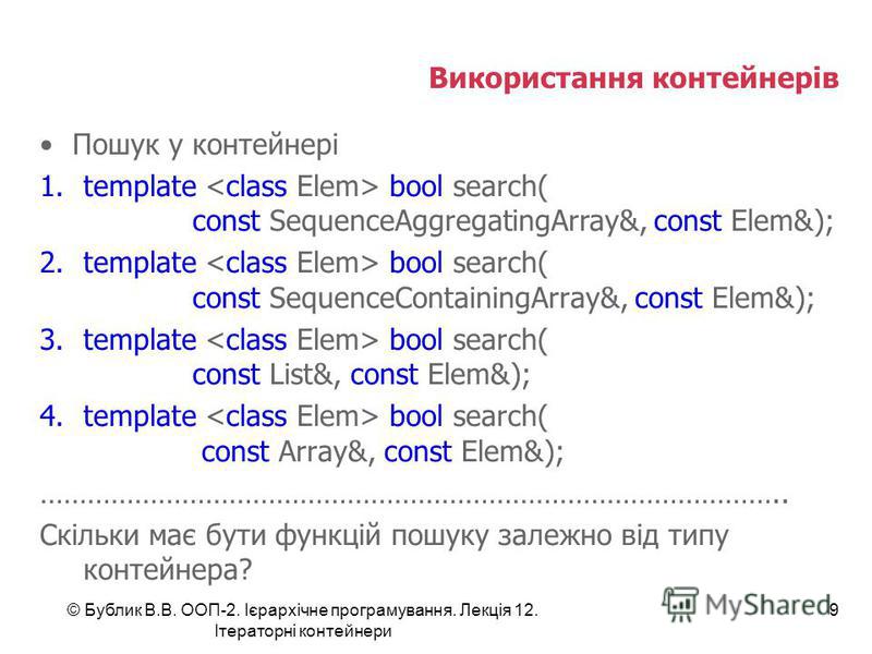 Використання контейнерів Пошук у контейнері 1.template bool search( const SequenceAggregatingArray&, const Elem&); 2.template bool search( const SequenceContainingArray&, const Elem&); 3.template bool search( const List&, const Elem&); 4.template boo
