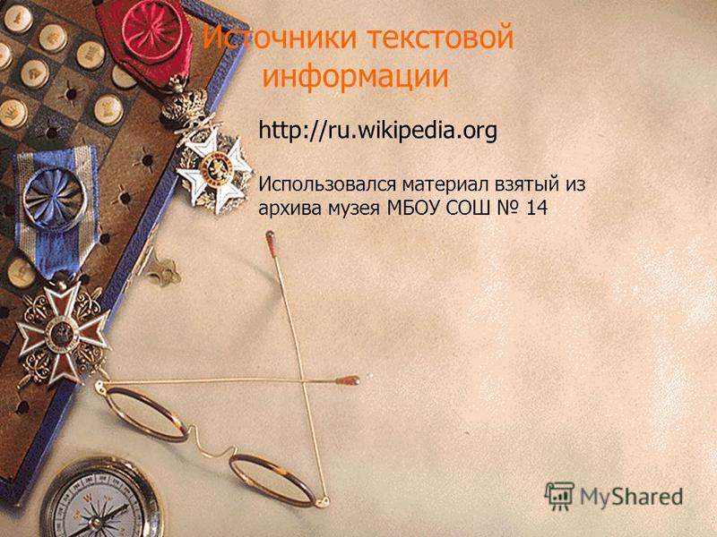 Источники текстовой информации http://ru.wikipedia.org Использовался материал взятый из архива музея МБОУ СОШ 14