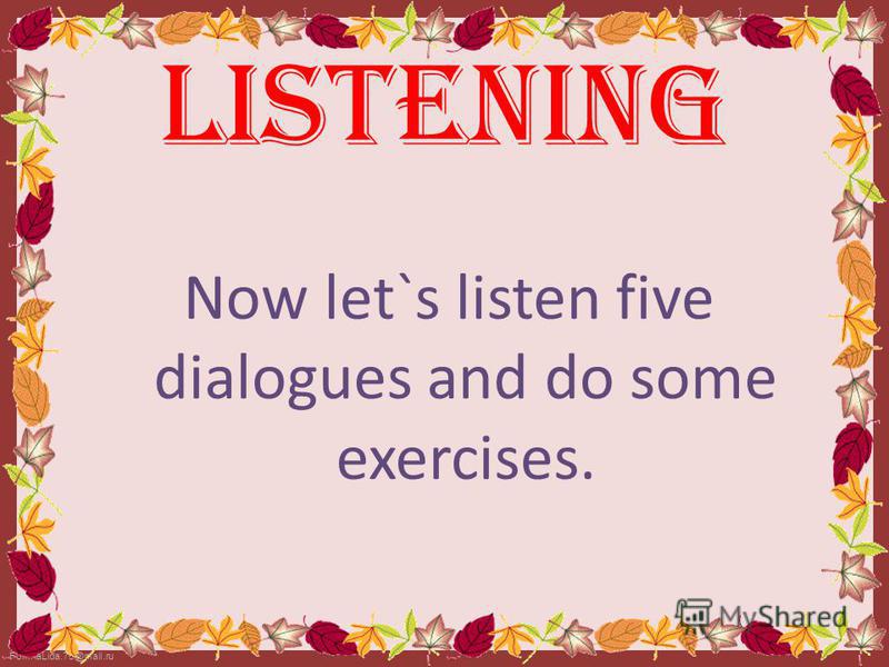 FokinaLida.75@mail.ru Now let`s listen five dialogues and do some exercises. LISTENING