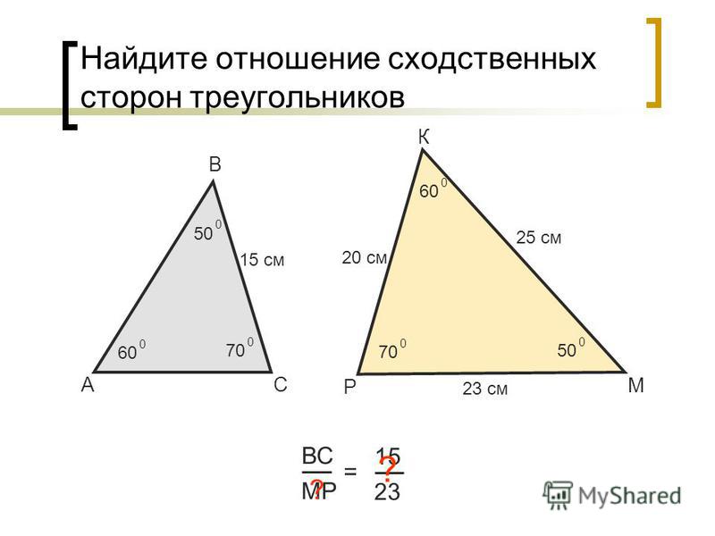 Найдите отношение сходственных сторон треугольников А В С ВС МР = 15 23 15 см 25 см ? Р К М 50 0 60 0 70 0 50 0 60 0 70 0 20 см 23 см ?