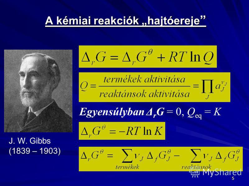 5 A kémiai reakciók hajtóereje A kémiai reakciók hajtóereje Egyensúlyban Δ r G = 0, Q eq = K J. W. Gibbs (1839 – 1903)